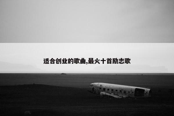 适合创业的歌曲,最火十首励志歌