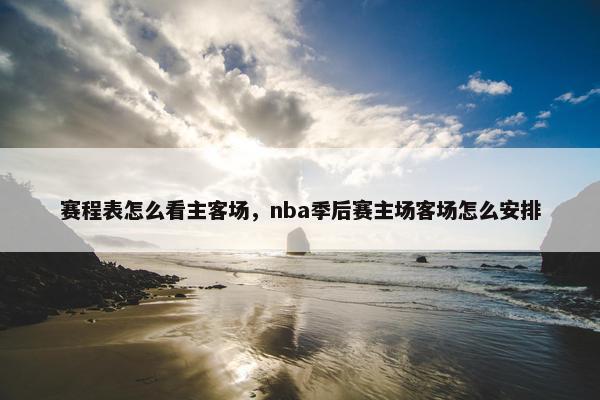 赛程表怎么看主客场，nba季后赛主场客场怎么安排