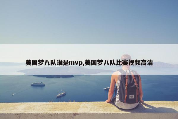 美国梦八队谁是mvp,美国梦八队比赛视频高清