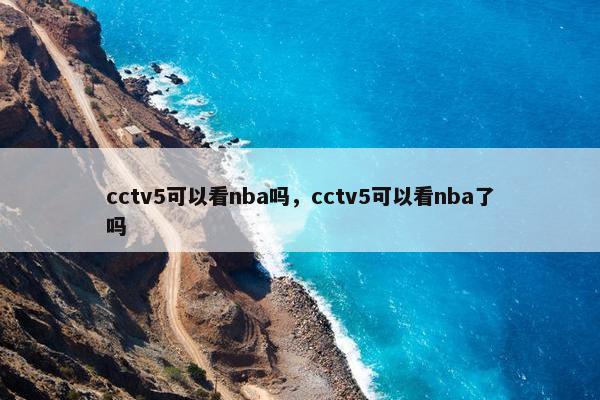 cctv5可以看nba吗，cctv5可以看nba了吗