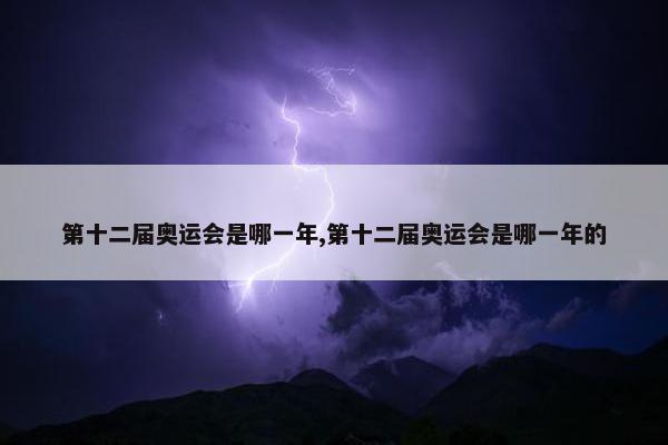 第十二届奥运会是哪一年,第十二届奥运会是哪一年的