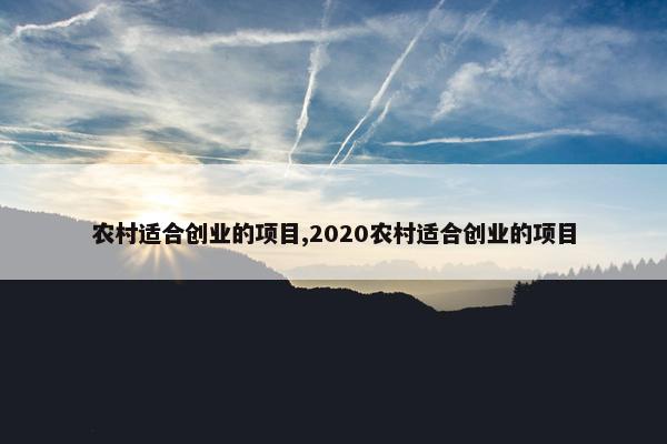 农村适合创业的项目,2020农村适合创业的项目