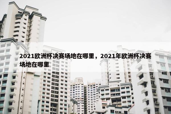 2021欧洲杯决赛场地在哪里，2021年欧洲杯决赛场地在哪里