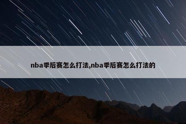 nba季后赛怎么打法,nba季后赛怎么打法的