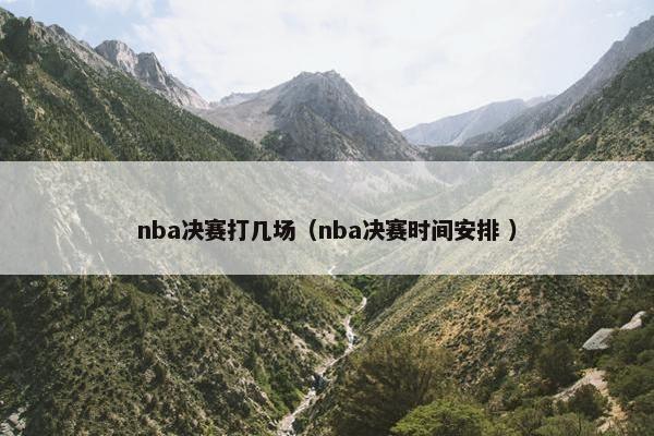 nba决赛打几场（nba决赛时间安排 ）