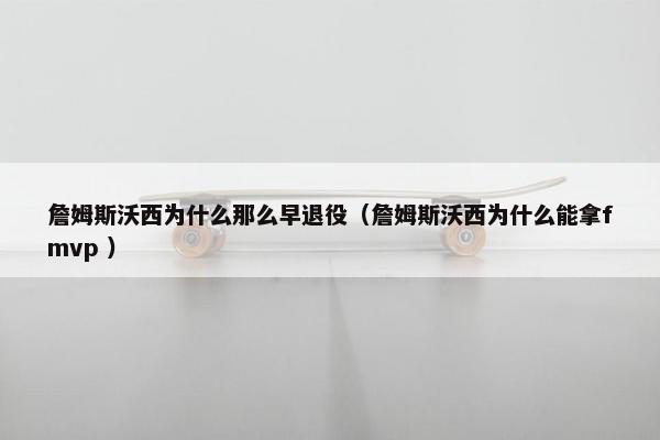 詹姆斯沃西为什么那么早退役（詹姆斯沃西为什么能拿fmvp ）