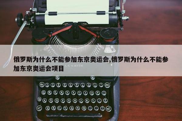 俄罗斯为什么不能参加东京奥运会,俄罗斯为什么不能参加东京奥运会项目