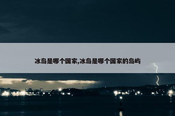 冰岛是哪个国家,冰岛是哪个国家的岛屿