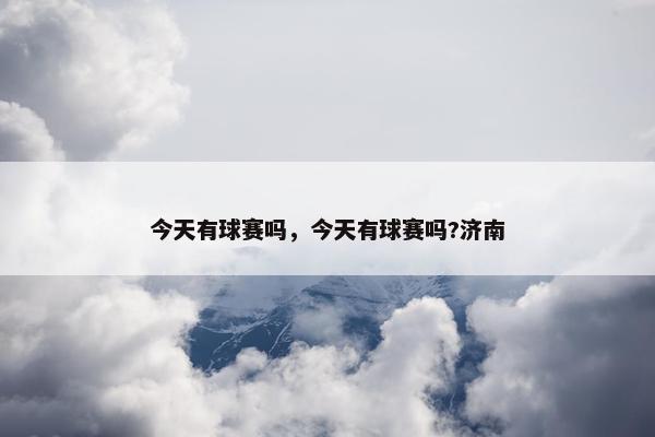 今天有球赛吗，今天有球赛吗?济南