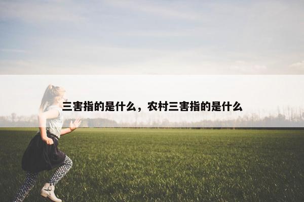 三害指的是什么，农村三害指的是什么