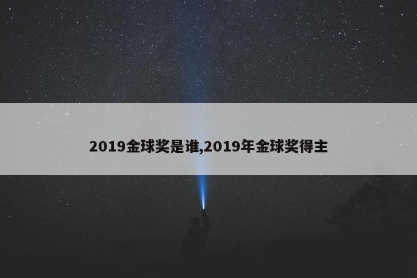 2019金球奖是谁,2019年金球奖得主