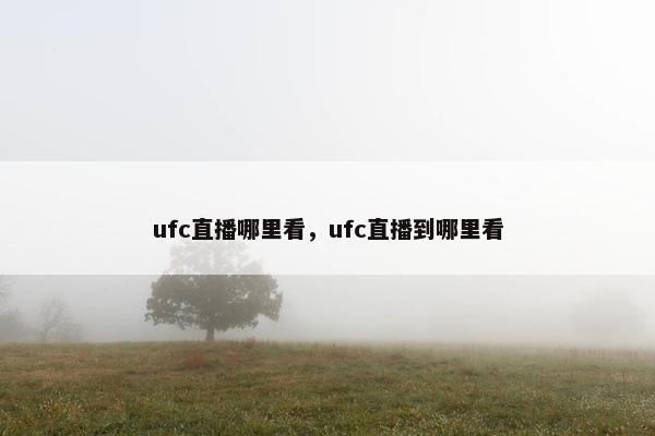 ufc直播哪里看，ufc直播到哪里看