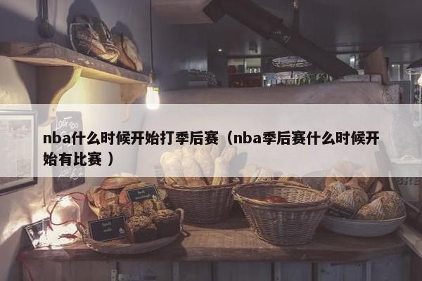 nba什么时候开始打季后赛（nba季后赛什么时候开始有比赛 ）