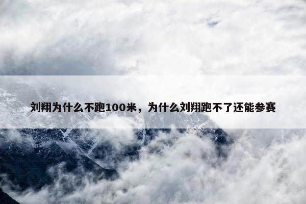 刘翔为什么不跑100米，为什么刘翔跑不了还能参赛