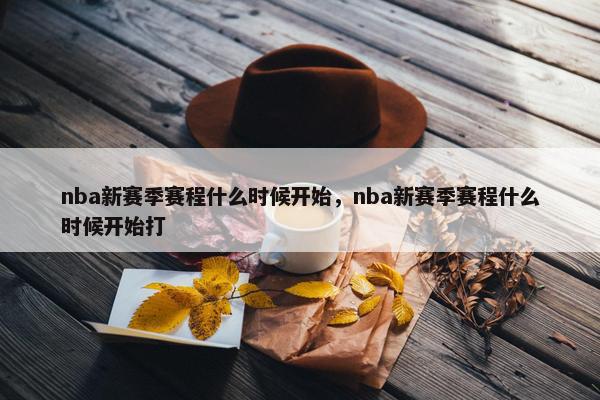 nba新赛季赛程什么时候开始，nba新赛季赛程什么时候开始打