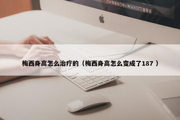 梅西身高怎么治疗的（梅西身高怎么变成了187 ）