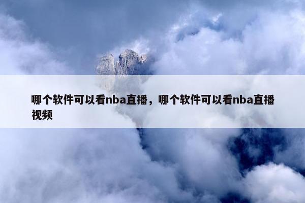 哪个软件可以看nba直播，哪个软件可以看nba直播视频