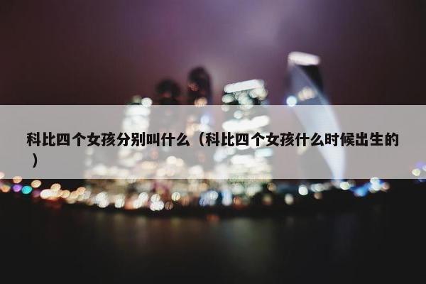 科比四个女孩分别叫什么（科比四个女孩什么时候出生的 ）