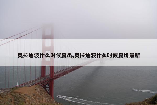 奥拉迪波什么时候复出,奥拉迪波什么时候复出最新