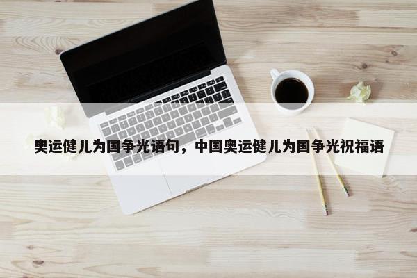 奥运健儿为国争光语句，中国奥运健儿为国争光祝福语