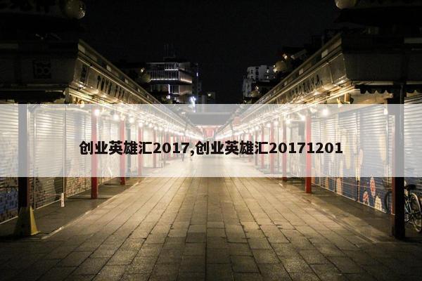 创业英雄汇2017,创业英雄汇20171201