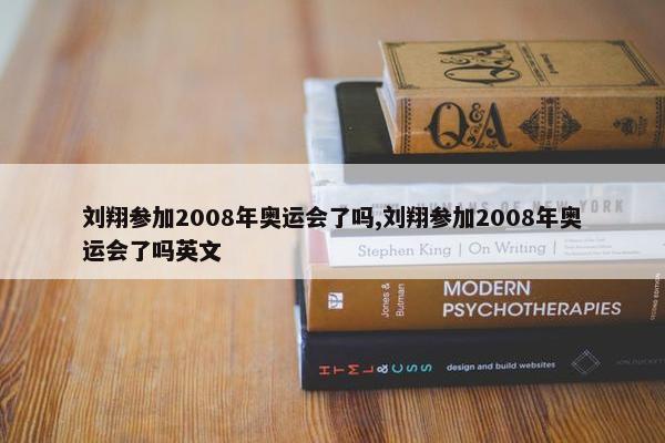 刘翔参加2008年奥运会了吗,刘翔参加2008年奥运会了吗英文