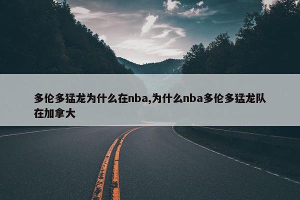 多伦多猛龙为什么在nba,为什么nba多伦多猛龙队在加拿大