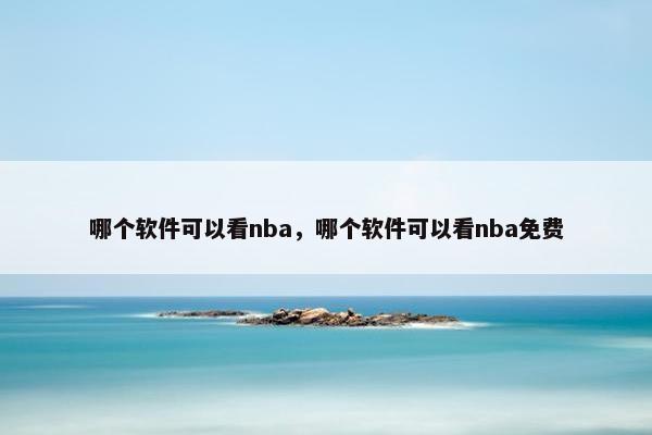 哪个软件可以看nba，哪个软件可以看nba免费