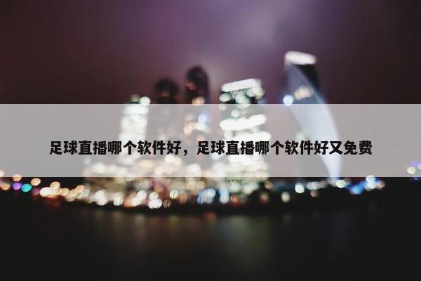 足球直播哪个软件好，足球直播哪个软件好又免费