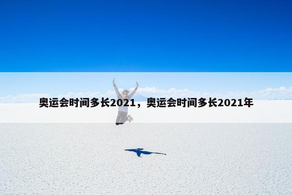 奥运会时间多长2021，奥运会时间多长2021年