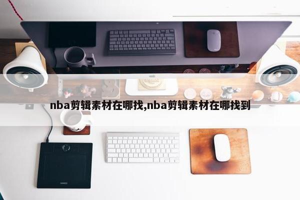 nba剪辑素材在哪找,nba剪辑素材在哪找到