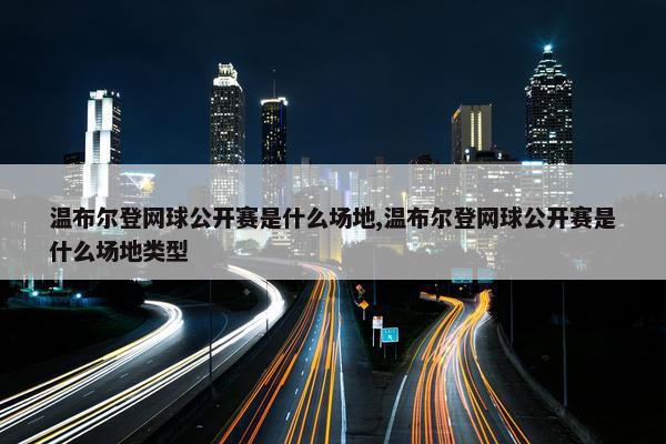 温布尔登网球公开赛是什么场地,温布尔登网球公开赛是什么场地类型