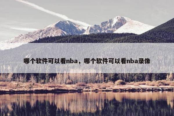 哪个软件可以看nba，哪个软件可以看nba录像