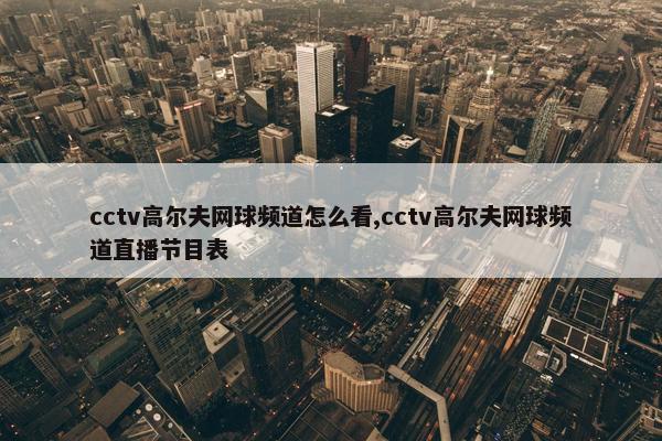 cctv高尔夫网球频道怎么看,cctv高尔夫网球频道直播节目表