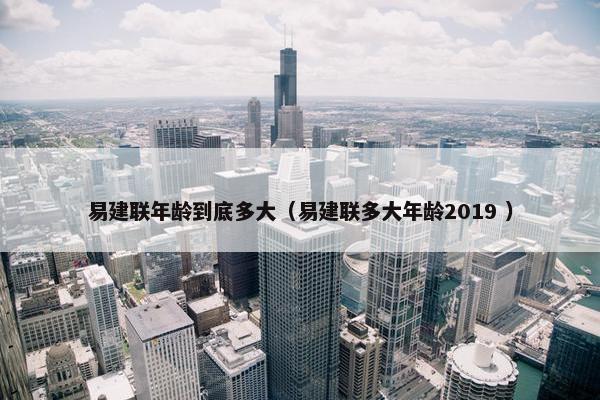 易建联年龄到底多大（易建联多大年龄2019 ）