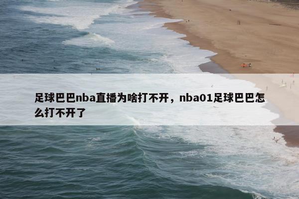 足球巴巴nba直播为啥打不开，nba01足球巴巴怎么打不开了