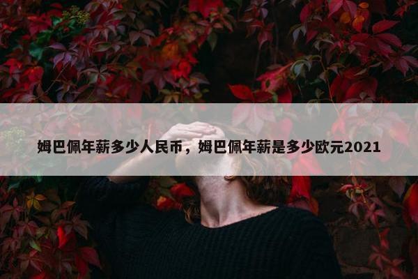 姆巴佩年薪多少人民币，姆巴佩年薪是多少欧元2021