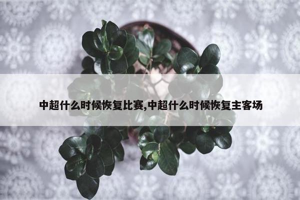 中超什么时候恢复比赛,中超什么时候恢复主客场