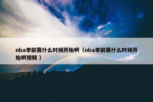 nba季前赛什么时候开始啊（nba季前赛什么时候开始啊视频 ）