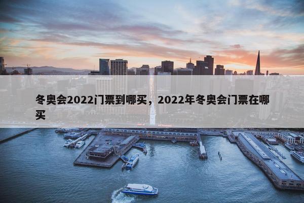 冬奥会2022门票到哪买，2022年冬奥会门票在哪买