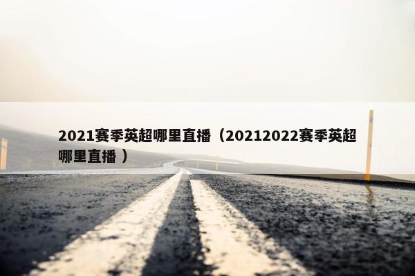 2021赛季英超哪里直播（20212022赛季英超哪里直播 ）