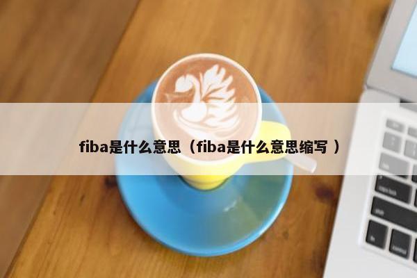 fiba是什么意思（fiba是什么意思缩写 ）