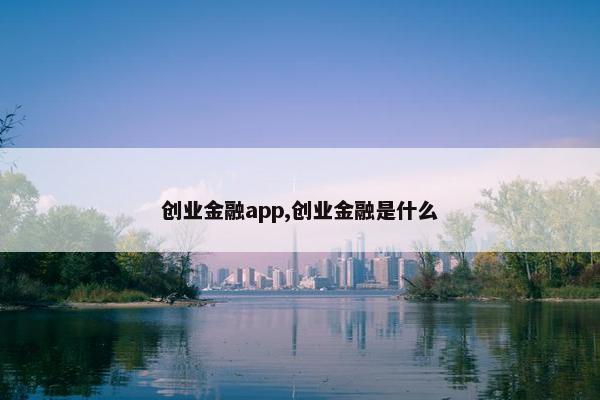 创业金融app,创业金融是什么