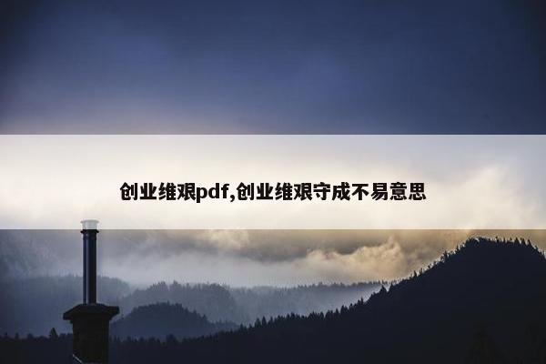 创业维艰pdf,创业维艰守成不易意思