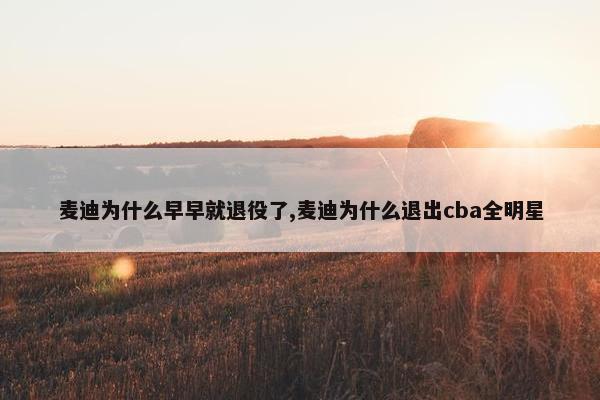 麦迪为什么早早就退役了,麦迪为什么退出cba全明星