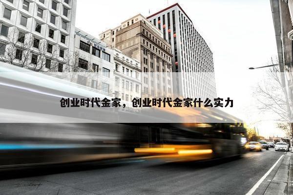 创业时代金家，创业时代金家什么实力