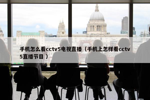 手机怎么看cctv5电视直播（手机上怎样看cctv5直播节目 ）