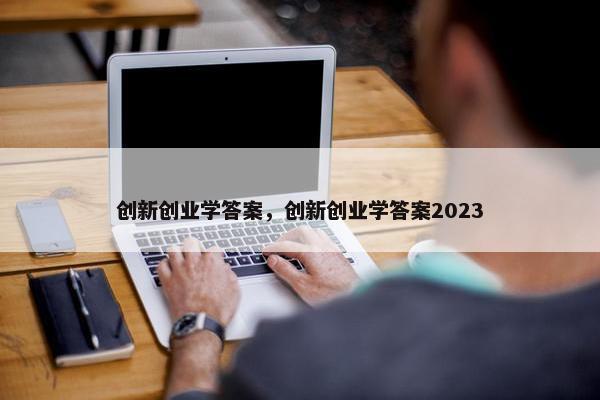 创新创业学答案，创新创业学答案2023