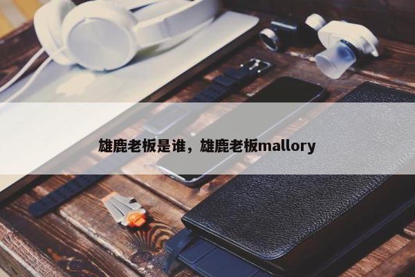 雄鹿老板是谁，雄鹿老板mallory