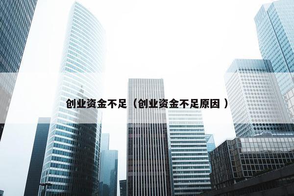 创业资金不足（创业资金不足原因 ）